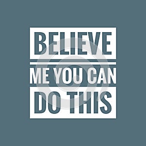 Believe me you can do this. Motivational, inspirational or positive quote.