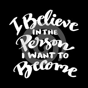 Believe in the person i want to become. Inspirational quote.