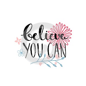 Believe you can - inspirational quote, typography design. Lettering with hand drawn pastel pink flowers.