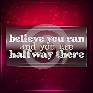 Believe you can and you are halfway there.