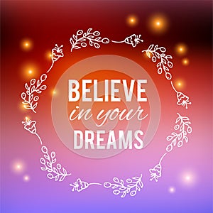 Believe in your dreams text on bokeh blurred background. Flower wreath, Hand drawn laurel. Festive greeting card Design