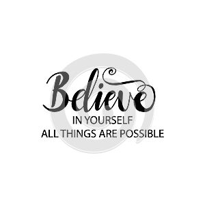 Believe in yourself all things are possible.