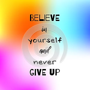 Believe in yourself and never give up. Inspirational quote on blurred colorful background. Positive saying. Motivational poster or