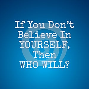Believe in yourself quotes - If You Dont Believe In Yourself Then Who Will