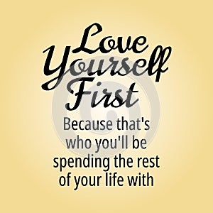 Believe in yourself quotes - love yourself first because that's who you'll be spending the rest of your life with