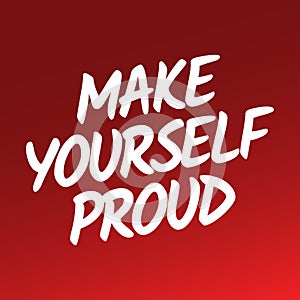 Believe in yourself quotes - Make yourself proud