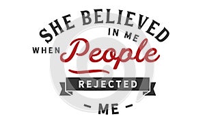 She believed in me when people rejected me