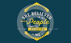 She believed in me when people rejected me