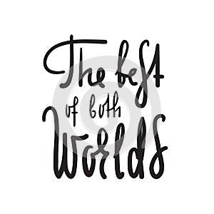 The best of both worlds - inspire and motivational quote. English idiom, lettering.