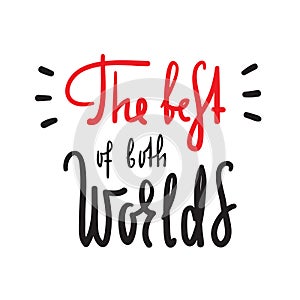 The best of both worlds - inspire and motivational quote. English idiom, lettering. Youth slang.