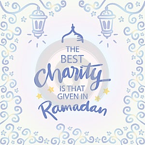 The best charity is that given in Ramadan. Islamic quote.