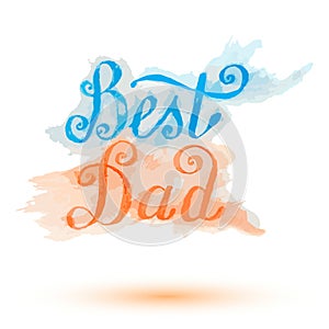 Best Dad lettering greeting card. Fathers day watercolor hand drawn vector illustration eps10.