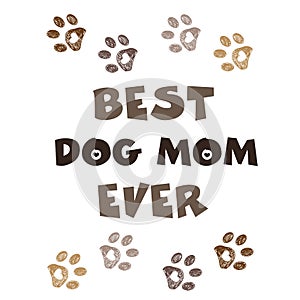 ``Best Dog Mom Ever`` text with doodle paw prints. Happy Mother`s Day, Valentine`s Day, Birthday, t-shirt...etc design element. gr