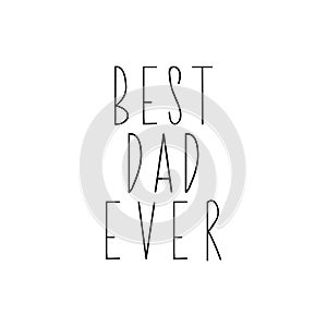 Best father ever. Happy Father`s Day banner and giftcard. Vector illustration. Lettering. Ink illustration