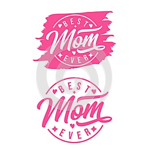 Best mom ever, excellent holiday design. Mother`s Day. Modern hand lettering and calligraphy For greeting card, t shirt, sticker