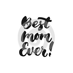 Best Mom Ever - hand drawn lettering phrase for Mother`s Day isolated on the white background. Fun brush ink inscription for photo