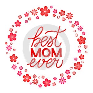 Best Mom Ever hand lettering with flowers frame. Mothers day quote. Vector template for typography poster, banner