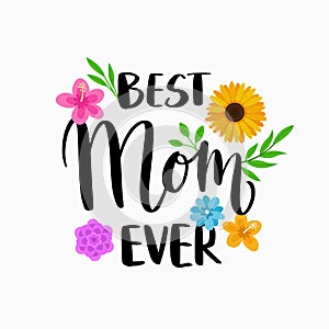 Best Mom Ever quote for Happy Mother`s Day poster card template design with modern calligraphy style typography and flowers