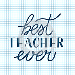 Best Teacher Ever calligraphy hand lettering on cell paper background. Checkered page of exercise book. Vector template Teacher s