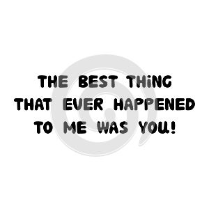 The best thing that ever happened to me was you. Handwritten roundish lettering isolated on white background