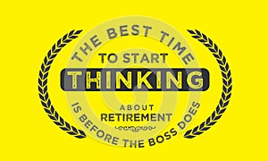 The best time to start thinking about retirement is before the boss does