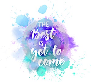 The best is yet to come  - lettering on watercolor splash