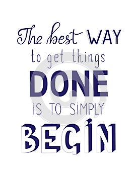 The best way to get things done is to simply begin motivational qoute