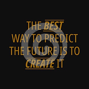 The best way to predict the future is to create it. Inspirational and motivational quote