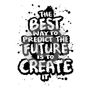 The best way to predict the future is to create it. Inspirational motivational quote.