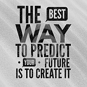 The best way to predict your future is to create it - Motivational and inspirational quote about future