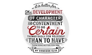 It is better for the development of character and contentment