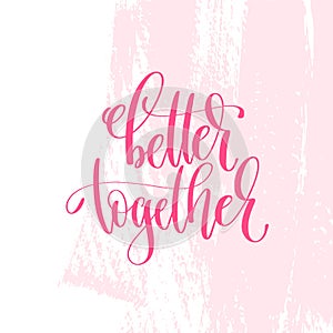 Better together - hand lettering inscription text to valentines