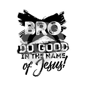 Bible lettering. Christian art. Bro, do good in the name of Jesus