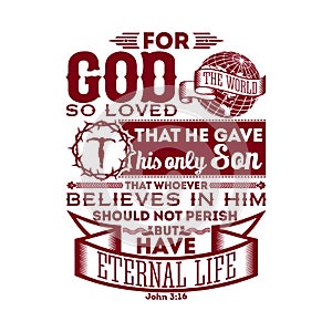 Bible typographic. For God so loved the world, that he gave his only Son, that whoever believes in him should not perish but have