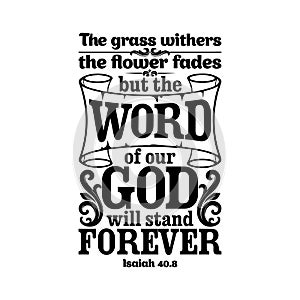 Bible typographic. The grass withers, the flower fades, but the word of our God will stand forever.