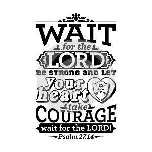 Bible typographic. Wait for the LORD; be strong, and let your heart take courage; wait for the LORD