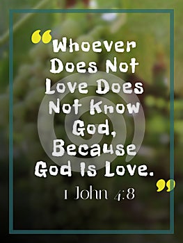 Bible verse 1 John 4:8 ` Whoever does not love does not know god Because god is love