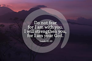 Bible verse inspiraitonal quote - Do not fear for I am with you. I will strengthen you, for I am your God. Isaiah 41.10. photo