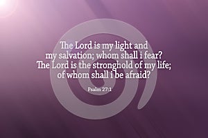 Bible verse Psalm 27:1 - The Lord is my light and my salvation; whom shall i fear? The Lord is the stronghold of my life.