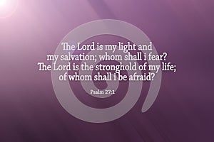 Bible verse Psalm 27:1 - The Lord is my light and my salvation; whom shall i fear? The Lord is the stronghold of my life. photo