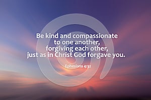 Bible verse quote - Be kind and compassionate to one another, forgiving each other,  just as in Christ God forgive you. Ephesians.