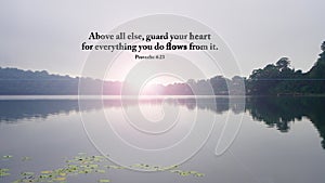 Bible verse quote Proverbs 4:23 - Above all else, guard your heart, for everything you do flows from it.