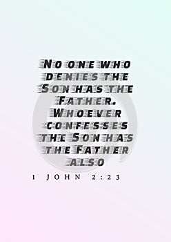 Bible Verses " No one who denies the Son has the Father  Whoever confesses the Son has the Father also 1 John 2:23