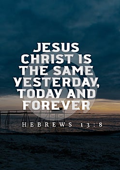 Bible Verses about Spirit " Jesus Christ is the same yesterday, today and forever Hebrews 13:8
