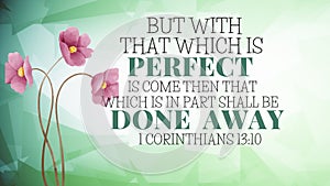 Bible Verses "  But with that which is Perfect is come then that which is in part shall be done away 1 corinthians 13:10