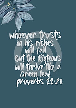 Bible Verses " Whoever Trusts in his riches will fall But the righteous will thrive like a  green leaf   proverbs 11 : 28