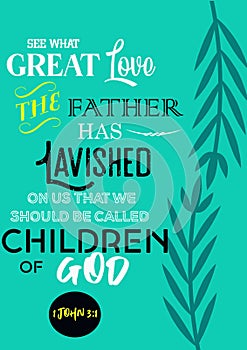 Bible Verses " See what Great love the Father  has Lavished on us that we should be called Children of God  1 John 3:1