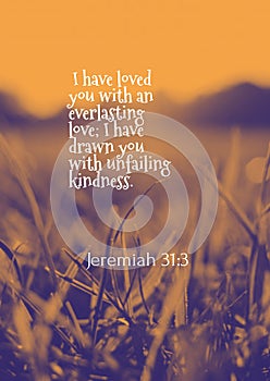 Bible Words  jeremiah 31 : 3 ` I have Loved You with an Everlasting love; I have  Drawn you with unfailing kindness`