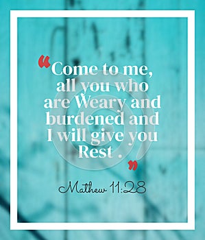 Bible Words  Mathew 11:28 ` come to  me all you who are weary and Burdened and I will give you Rest