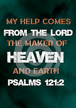 Bible words ` My help comes from the Lord the Maker of Heaven  and earth  Psalms 121:2